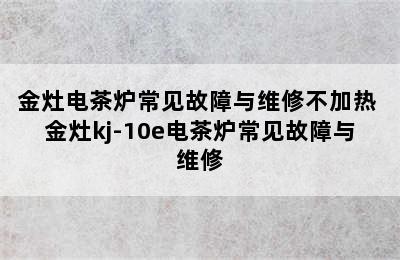 金灶电茶炉常见故障与维修不加热 金灶kj-10e电茶炉常见故障与维修